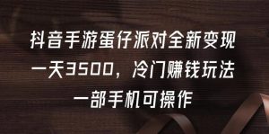 (9823期)抖音手游蛋仔派对全新变现，一天3500，冷门赚钱玩法，一部手机可操作-指尖网