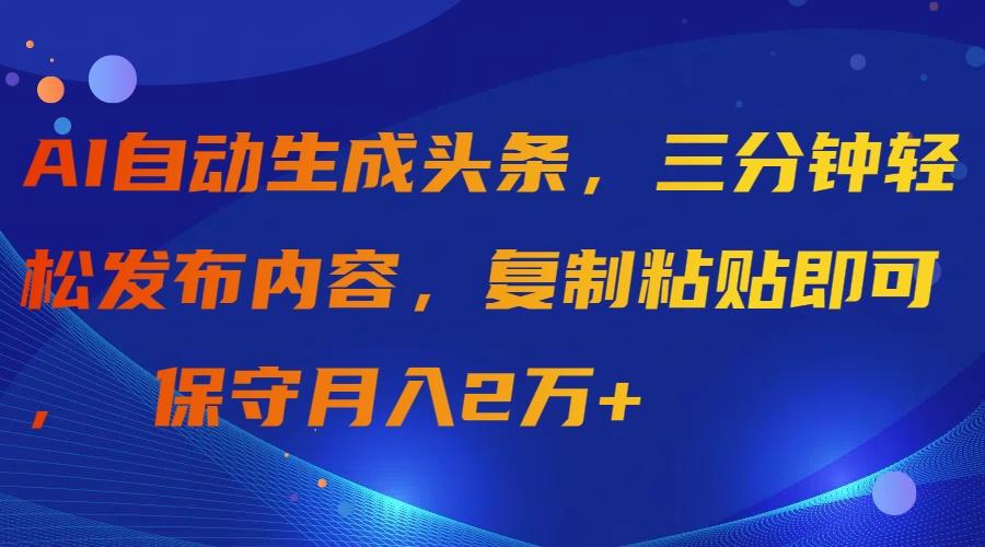 (9811期)AI自动生成头条，三分钟轻松发布内容，复制粘贴即可， 保守月入2万+-指尖网