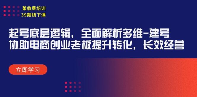 (9806期)某收费培训39期线下课：起号底层逻辑，全面解析多维 建号，协助电商创业...-指尖网