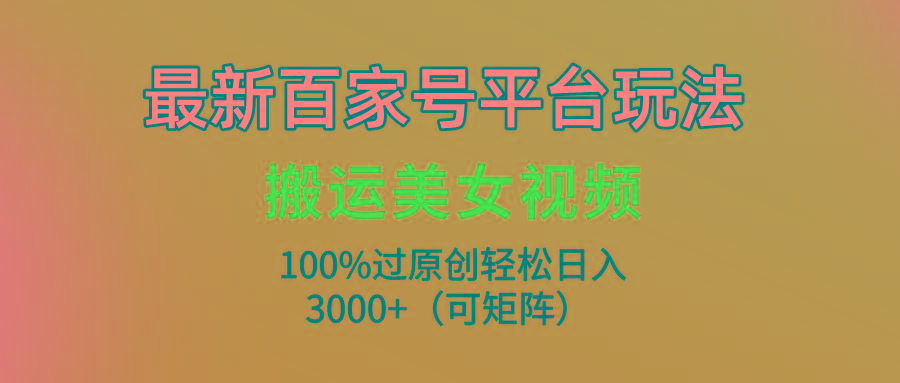 (9852期)最新百家号平台玩法，搬运美女视频100%过原创大揭秘，轻松日入3000+(可...-指尖网