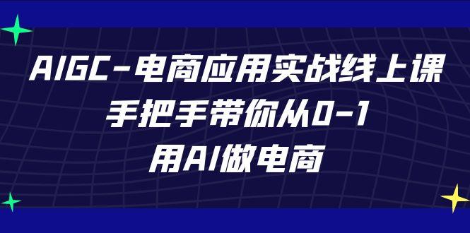 AIGC电商应用实战线上课，手把手带你从0-1，用AI做电商(更新39节课)-指尖网