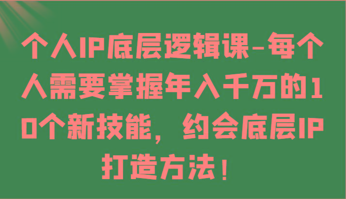 个人IP底层逻辑-掌握年入千万的10个新技能，约会底层IP的打造方法！-指尖网