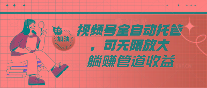 视频号全自动托管，有微信就能做的项目，可无限放大躺赚管道收益-指尖网