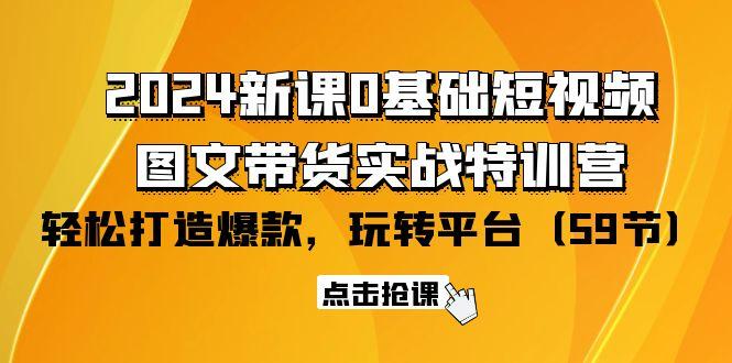 (9911期)2024新课0基础短视频+图文带货实战特训营：玩转平台，轻松打造爆款(59节)-指尖网