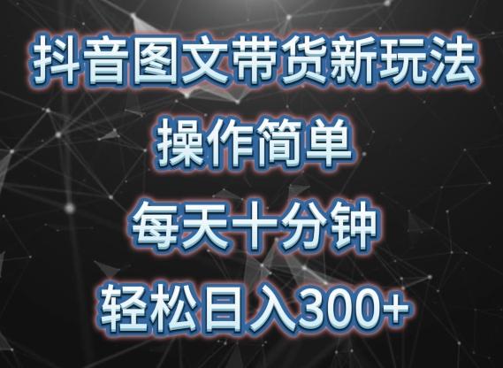 抖音图文带货新玩法， 操作简单，每天十分钟，轻松日入300+，可矩阵操作【揭秘】-指尖网