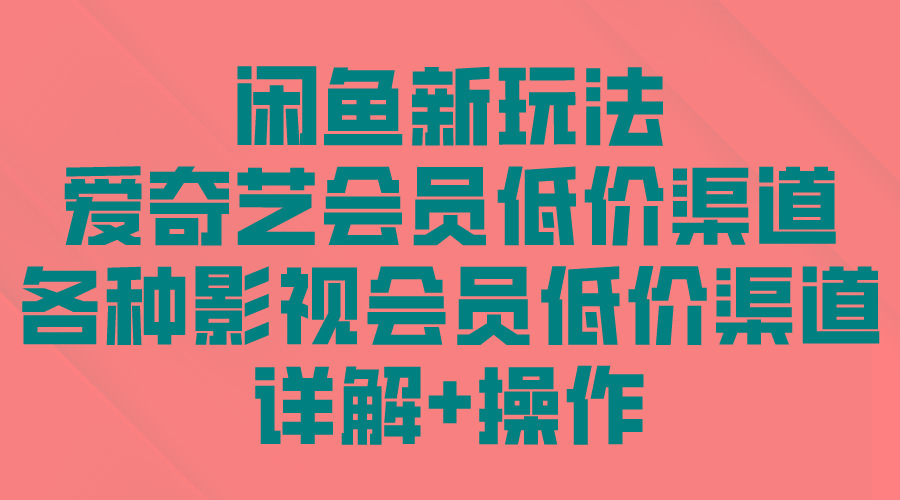 (9950期)闲鱼新玩法，爱奇艺会员低价渠道，各种影视会员低价渠道详解-指尖网