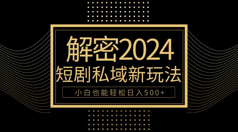 (9951期)10分钟教会你2024玩转短剧私域变现，小白也能轻松日入500+-指尖网