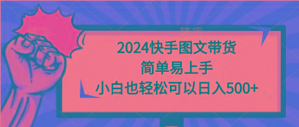 (9958期)2024快手图文带货，简单易上手，小白也轻松可以日入500+-指尖网