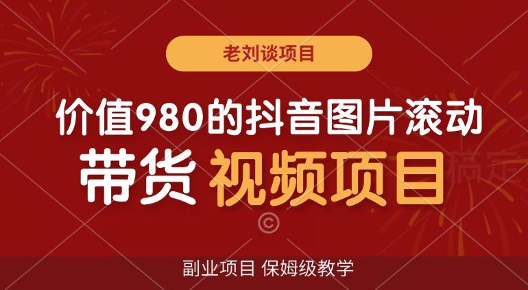 价值980的抖音图片滚动带货视频副业项目，保姆级教学【揭秘】-指尖网