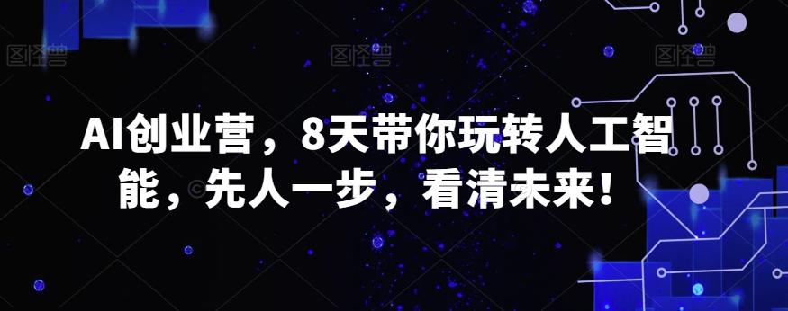 AI创业营，8天带你玩转人工智能，先人一步，看清未来！-指尖网