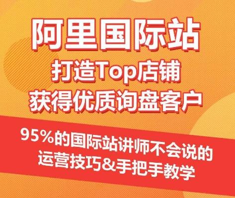 【阿里国际站】打造Top店铺&获得优质询盘客户，​95%的国际站讲师不会说的运营技巧-指尖网