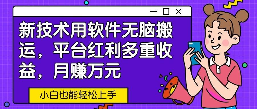 新技术用软件无脑搬运，平台红利多重收益，月赚万元，小白也能轻松上手-指尖网