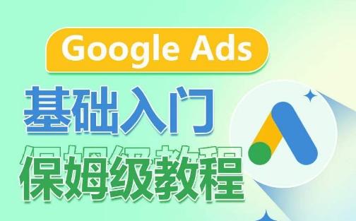 Google Ads基础入门保姆级教程，​系统拆解广告形式，关键词的商业认知，谷歌广告结构-指尖网