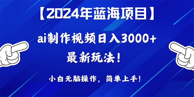 (10014期)2024年蓝海项目，通过ai制作视频日入3000+，小白无脑操作，简单上手！-指尖网