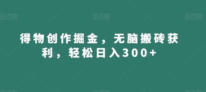 得物创作掘金，无脑搬砖获利，轻松日入300+【揭秘】-指尖网