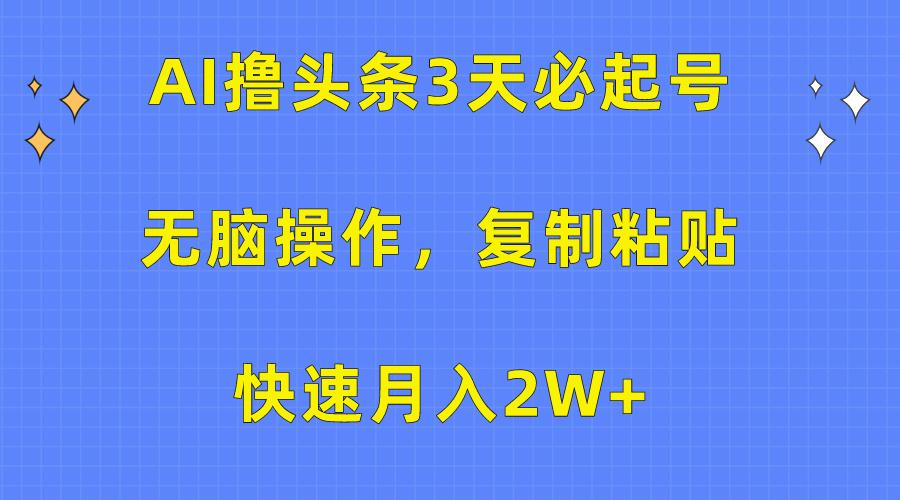 (10043期)AI撸头条3天必起号，无脑操作3分钟1条，复制粘贴快速月入2W+-指尖网