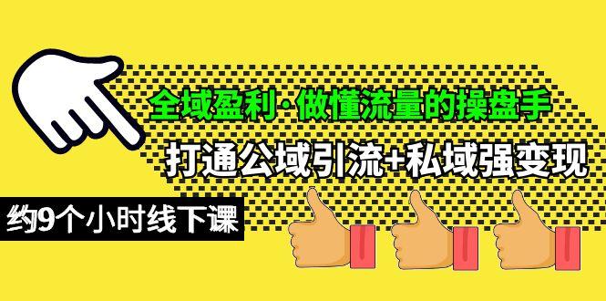 (10045期)全域盈利·做懂流量的操盘手，打通公域引流+私域强变现，约9个小时线下课-指尖网