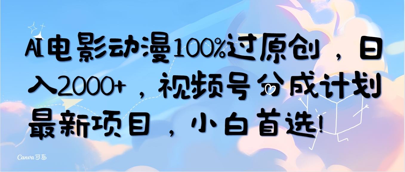 (10052期)AI电影动漫100%过原创，日入2000+，视频号分成计划最新项目，小白首选！-指尖网