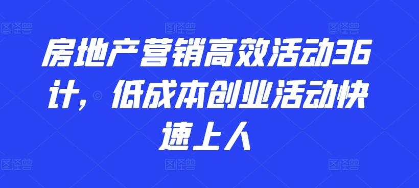 房地产营销高效活动36计，​低成本创业活动快速上人-指尖网