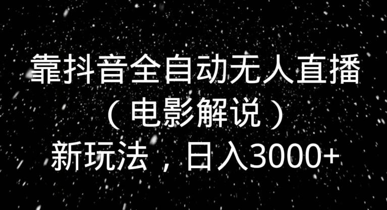 靠抖音全自动无人直播（电影解说）新玩法，日入3000+-指尖网