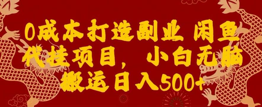 0成本打造副业闲鱼代挂项目，小白无脑搬运日入500+-指尖网