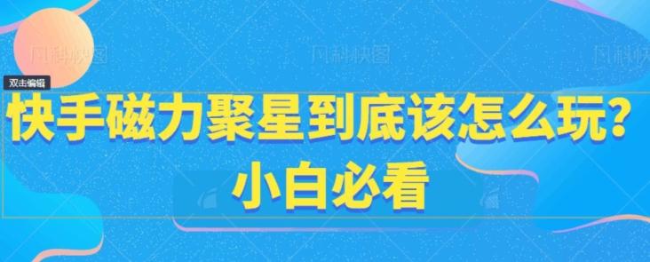 快手磁力聚星到底该怎么玩？小白必看-指尖网