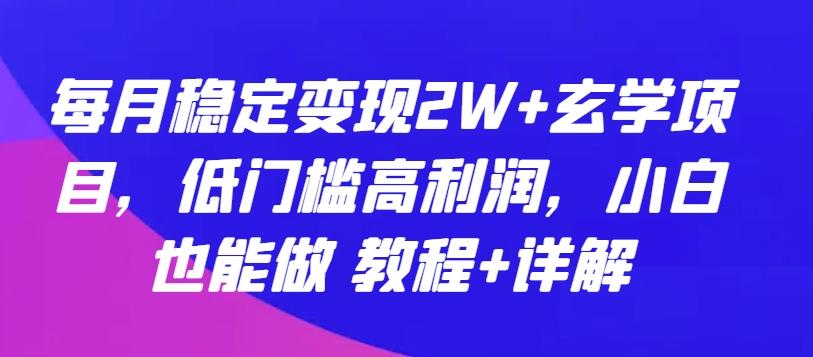 每月稳定变现2W+玄学项目，低门槛高利润，小白也能做 教程+详解【揭秘】-指尖网