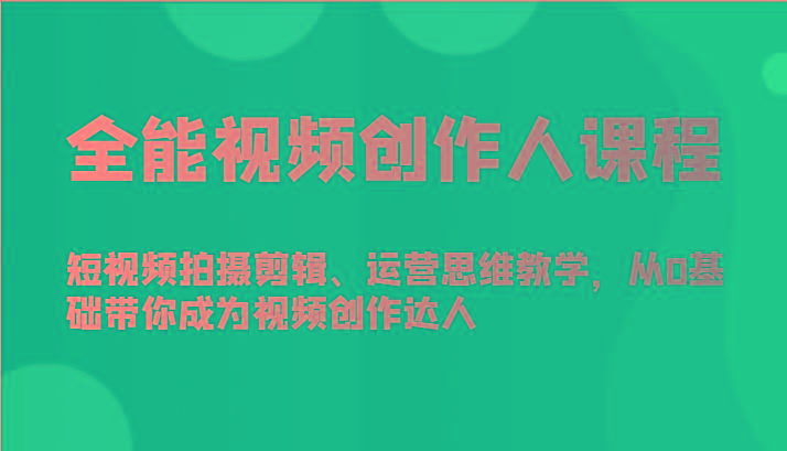 全能视频创作人课程-短视频拍摄剪辑、运营思维教学，从0基础带你成为视频创作达人-指尖网