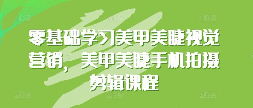 零基础学习美甲美睫视觉营销，美甲美睫手机拍摄剪辑课程-指尖网