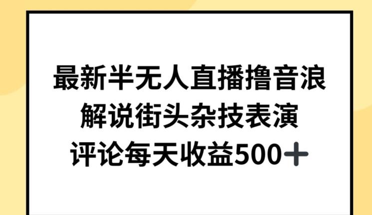 最新半无人直播撸音浪，解说街头杂技表演，平均每天收益500+【揭秘】-指尖网