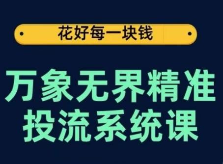 万象无界精准投流系统课，从关键词到推荐，从万象台到达摩盘，从底层原理到实操步骤-指尖网