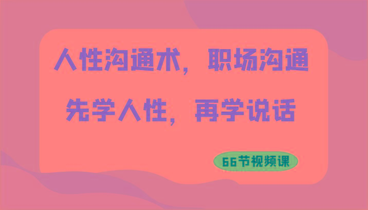 人性沟通术，职场沟通：先学人性，再学说话(66节视频课)-指尖网