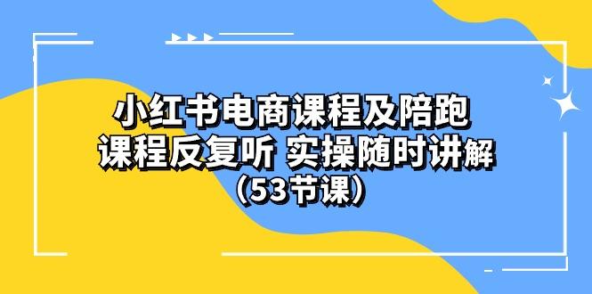 小红书电商课程陪跑课 课程反复听 实操随时讲解 (53节课-指尖网