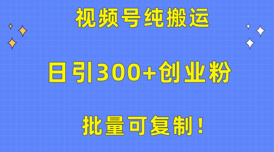 批量可复制！视频号纯搬运日引300+创业粉教程！-指尖网