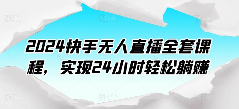 2024快手无人直播全套课程，实现24小时轻松躺赚-指尖网