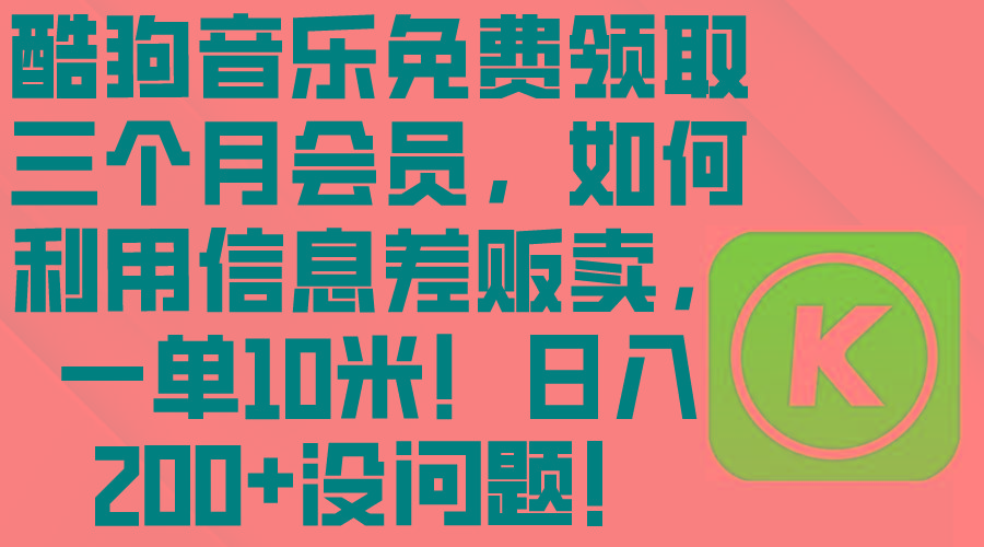 酷狗音乐免费领取三个月会员，利用信息差贩卖，一单10米！日入200+没问题-指尖网