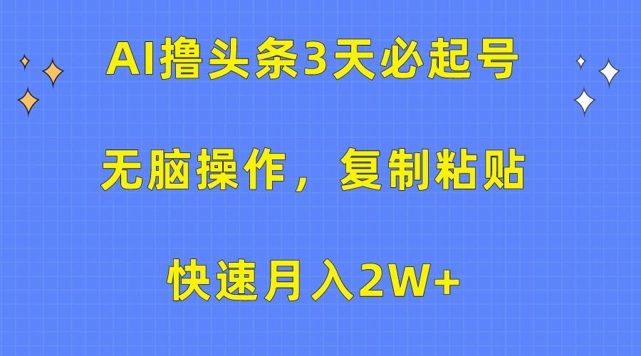 AI撸头条3天必起号，无脑操作3分钟1条，复制粘贴轻松月入2W+-指尖网