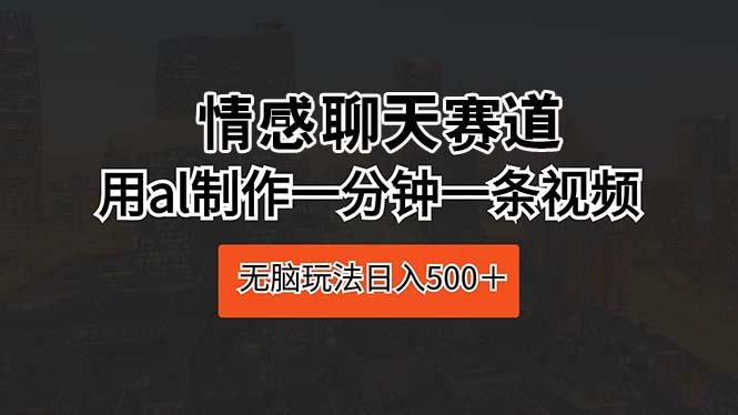 情感聊天赛道 用al制作一分钟一条视频 无脑玩法日入500＋-指尖网