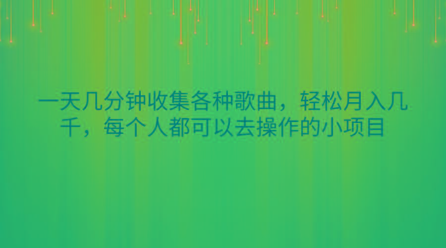 一天几分钟收集各种歌曲，轻松月入几千，每个人都可以去操作的小项目-指尖网