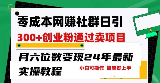 零成本网创群日引300+创业粉，卖项目月六位数变现，门槛低好上手，24年最新实操教程【揭秘】-指尖网