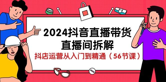 2024抖音直播带货-直播间拆解：抖店运营从入门到精通(56节课-指尖网