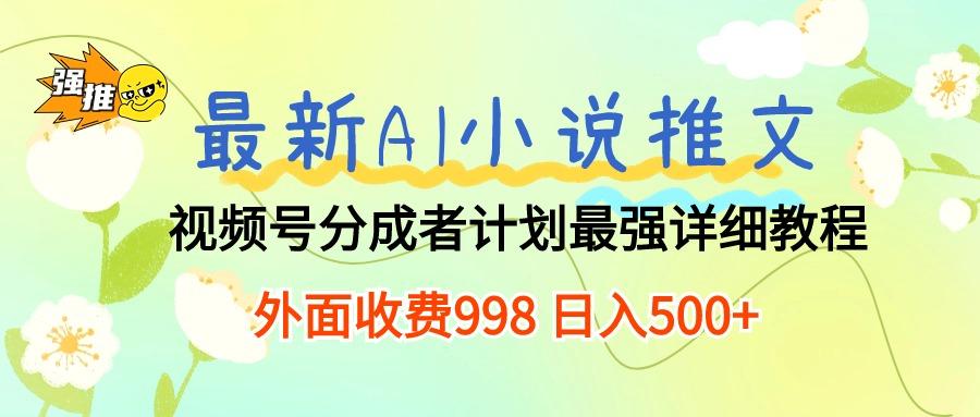 最新AI小说推文视频号分成计划 最强详细教程  日入500+-指尖网