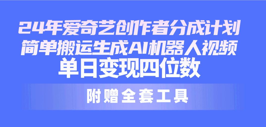 24最新爱奇艺创作者分成计划，简单搬运生成AI机器人视频，单日变现四位数-指尖网