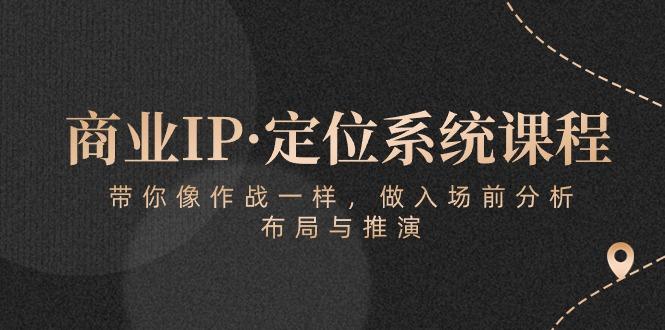 商业IP·定位系统课程：带你像 作战一样，做入场 前分析，布局与推演-指尖网