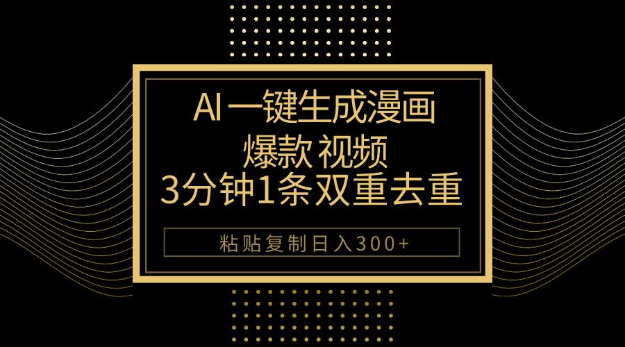 AI一键生成爆款漫画视频，3分钟1条双重去重100%过原创，粘贴复制日入500+-指尖网