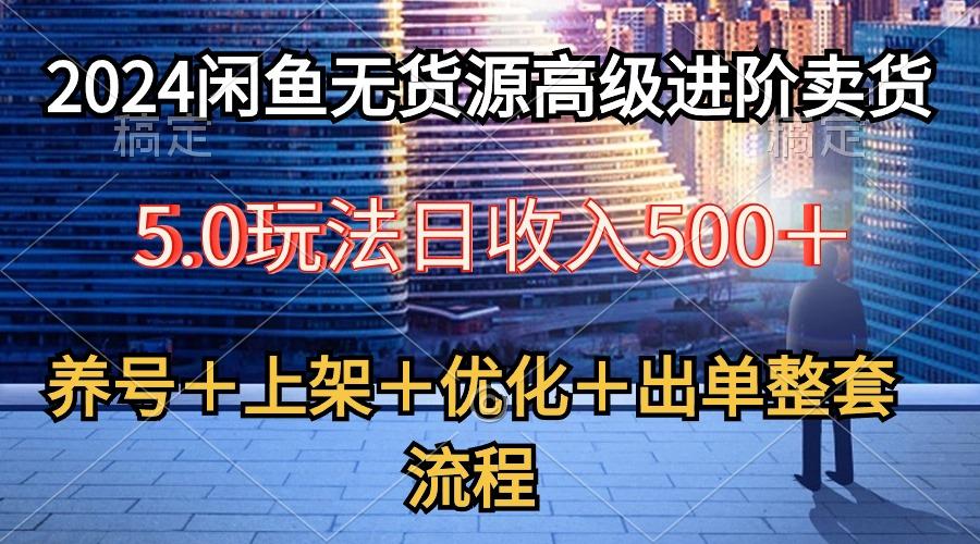 2024闲鱼无货源高级进阶卖货5.0，养号＋选品＋上架＋优化＋出单整套流程-指尖网