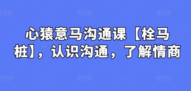 心猿意马沟通课【栓马桩】，认识沟通，了解情商-指尖网