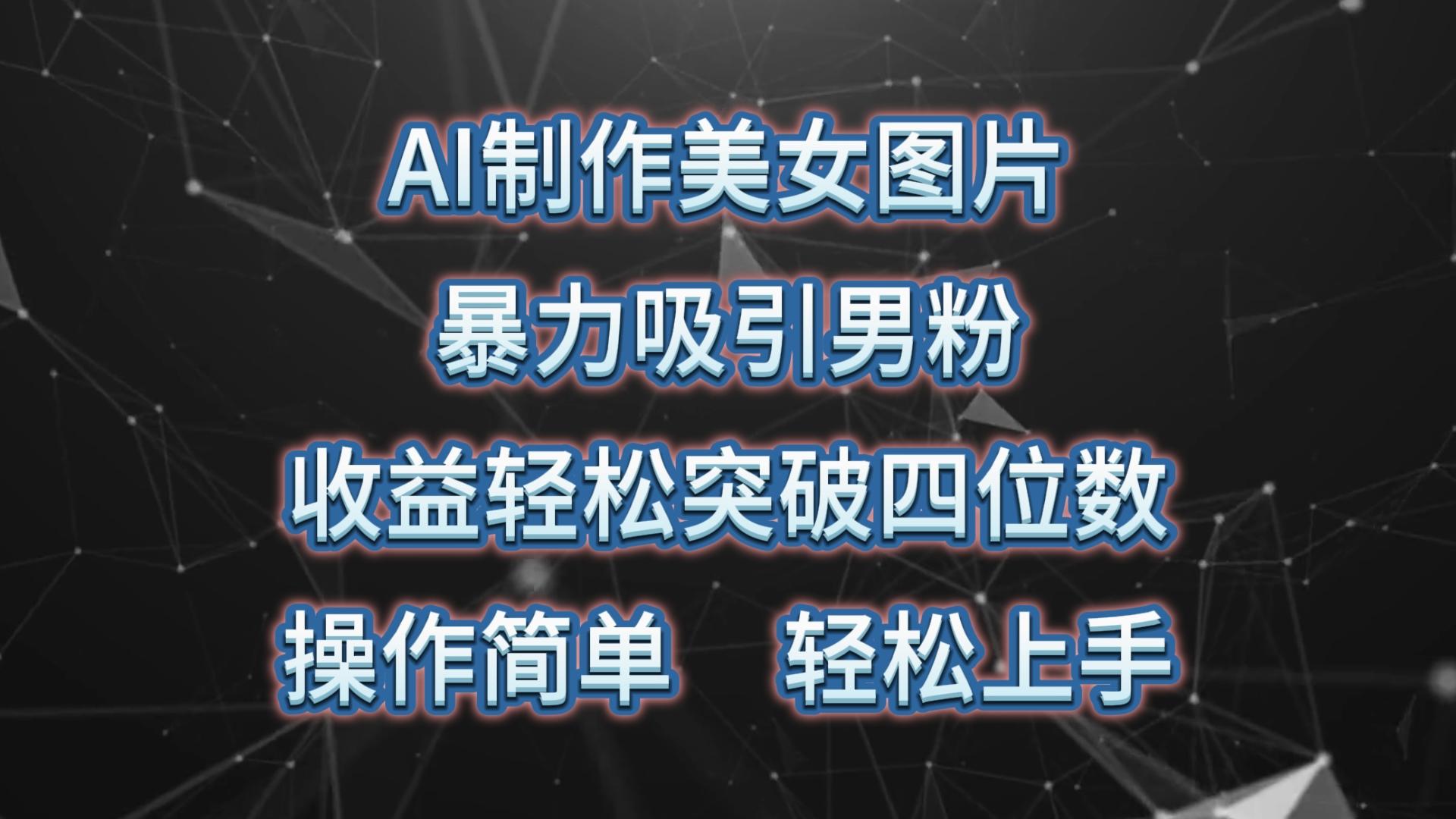 AI制作美女图片，暴力吸引男粉，收益轻松突破四位数，操作简单 上手难度低-指尖网