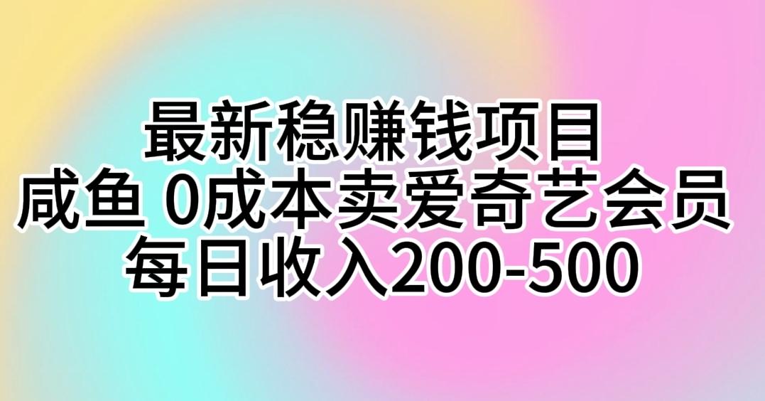 最新稳赚钱项目 咸鱼 0成本卖爱奇艺会员 每日收入200-500-指尖网