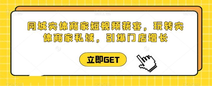 同城实体商家短视频获客直播课，玩转实体商家私域，引爆门店增长-指尖网